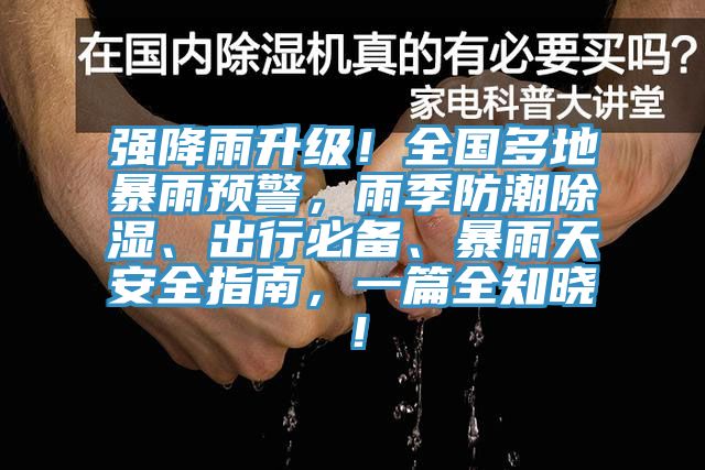 強降雨升級！全國多地暴雨預(yù)警，雨季防潮除濕、出行必備、暴雨天安全指南，一篇全知曉！