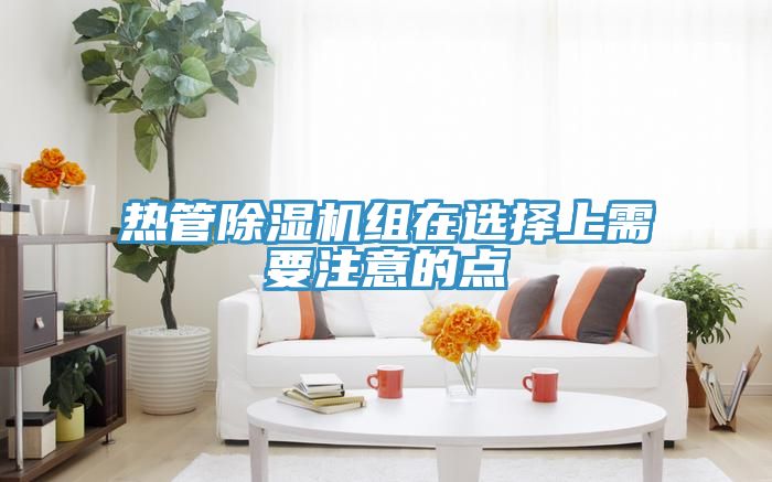 熱管除濕機組在選擇上需要注意的點