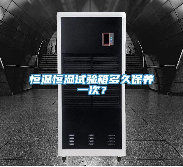 恒溫恒濕試驗(yàn)箱多久保養(yǎng)一次？
