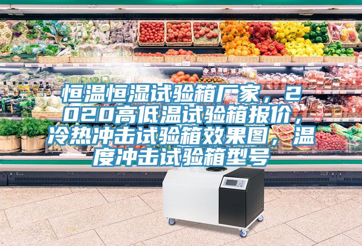 恒溫恒濕試驗箱廠家，2020高低溫試驗箱報價，冷熱沖擊試驗箱效果圖，溫度沖擊試驗箱型號