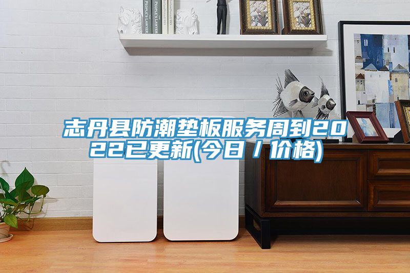 志丹縣防潮墊板服務(wù)周到2022已更新(今日／價格)