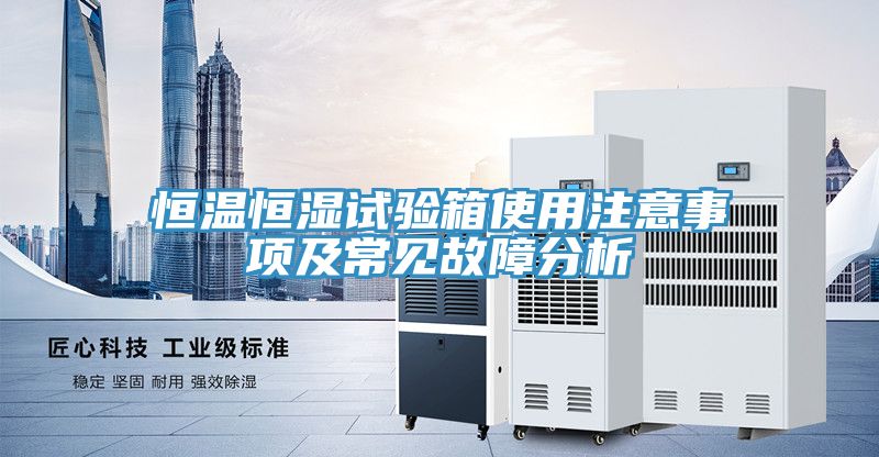 恒溫恒濕試驗(yàn)箱使用注意事項(xiàng)及常見故障分析