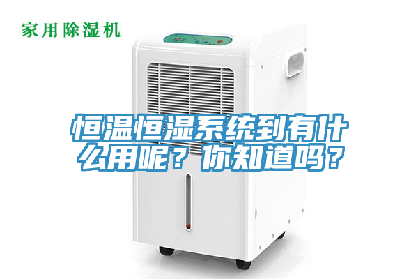恒溫恒濕系統(tǒng)到有什么用呢？你知道嗎？