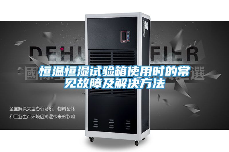 恒溫恒濕試驗(yàn)箱使用時(shí)的常見故障及解決方法
