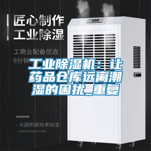 工業(yè)除濕機：讓藥品倉庫遠(yuǎn)離潮濕的困擾_重復(fù)