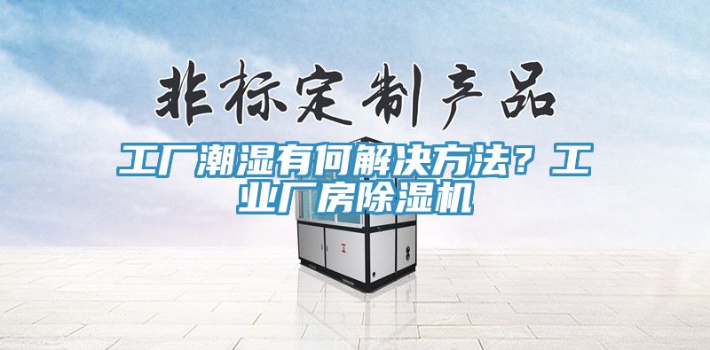 工廠潮濕有何解決方法？工業(yè)廠房除濕機(jī)