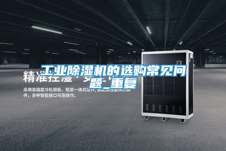 工業(yè)除濕機(jī)的選購(gòu)常見(jiàn)問(wèn)題_重復(fù)