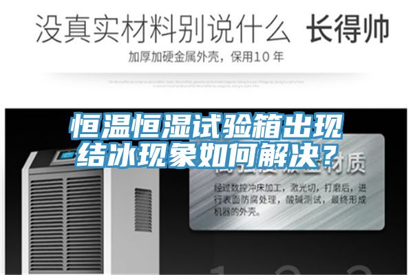 恒溫恒濕試驗(yàn)箱出現(xiàn)結(jié)冰現(xiàn)象如何解決？