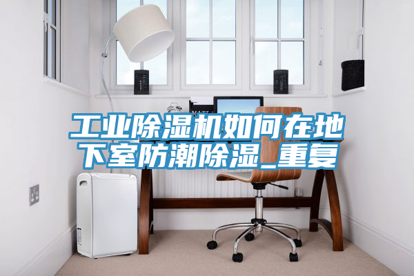 工業(yè)除濕機如何在地下室防潮除濕_重復(fù)