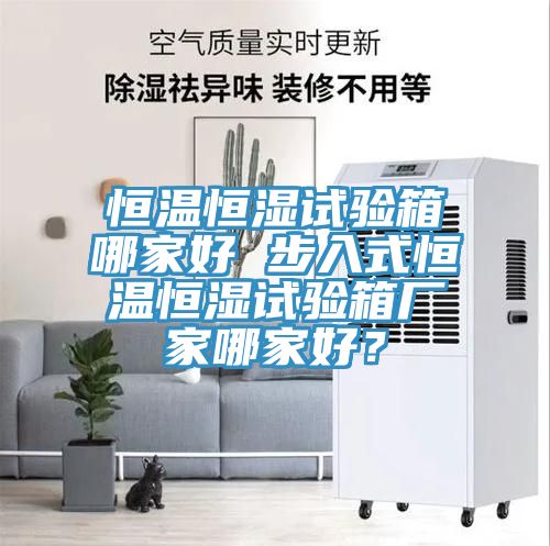 恒溫恒濕試驗箱哪家好 步入式恒溫恒濕試驗箱廠家哪家好？