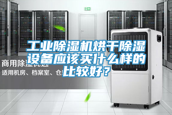 工業(yè)除濕機(jī)烘干除濕設(shè)備應(yīng)該買什么樣的比較好？