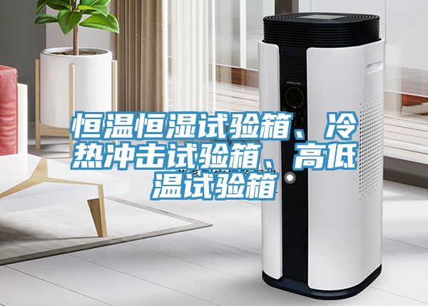 恒溫恒濕試驗箱、冷熱沖擊試驗箱、高低溫試驗箱
