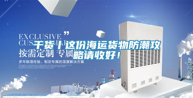 干貨丨這份海運(yùn)貨物防潮攻略請(qǐng)收好！