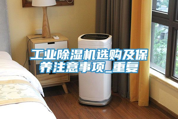 工業(yè)除濕機選購及保養(yǎng)注意事項_重復(fù)
