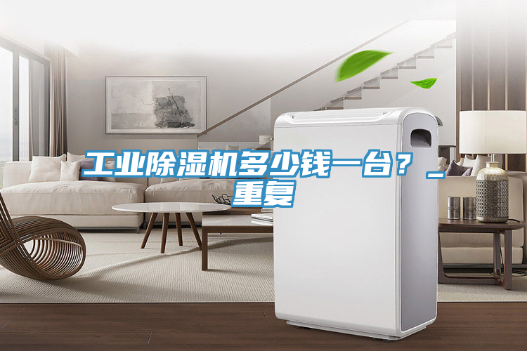 工業(yè)除濕機多少錢一臺？_重復(fù)