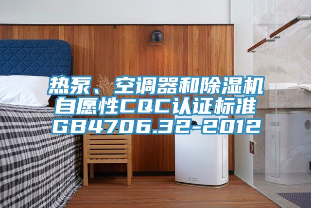 熱泵、空調(diào)器和除濕機(jī)自愿性CQC認(rèn)證標(biāo)準(zhǔn)GB4706.32-2012