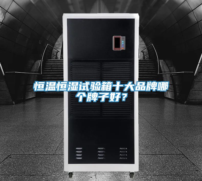 恒溫恒濕試驗(yàn)箱十大品牌哪個(gè)牌子好？