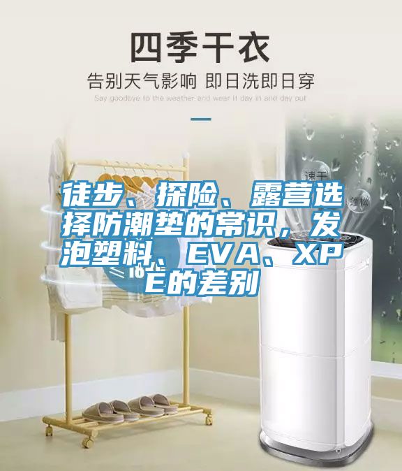 徒步、探險、露營選擇防潮墊的常識，發(fā)泡塑料、EVA、XPE的差別