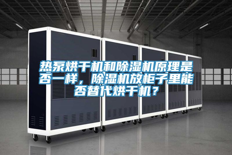 熱泵烘干機(jī)和除濕機(jī)原理是否一樣，除濕機(jī)放柜子里能否替代烘干機(jī)？