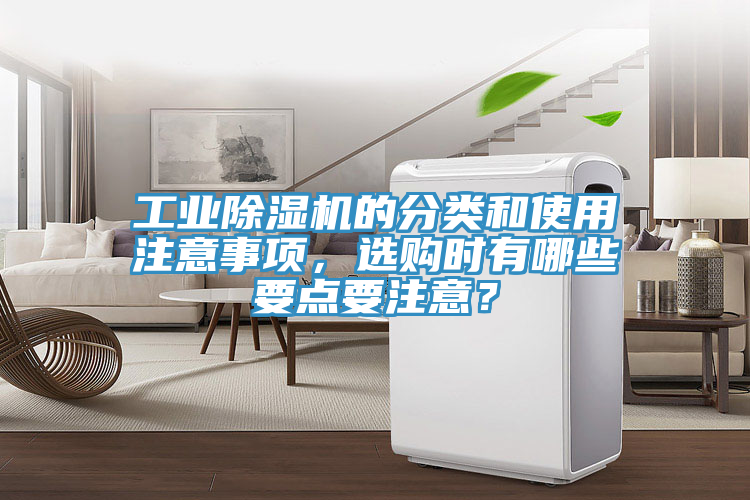 工業(yè)除濕機(jī)的分類和使用注意事項(xiàng)，選購(gòu)時(shí)有哪些要點(diǎn)要注意？