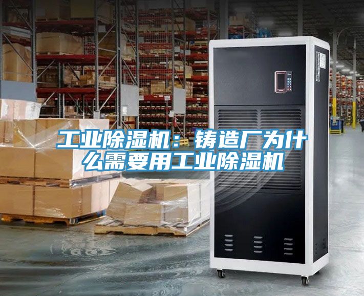 工業(yè)除濕機：鑄造廠為什么需要用工業(yè)除濕機