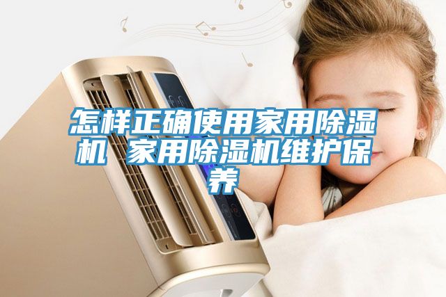 怎樣正確使用家用除濕機(jī) 家用除濕機(jī)維護(hù)保養(yǎng)