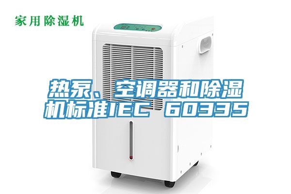 熱泵、空調(diào)器和除濕機(jī)標(biāo)準(zhǔn)IEC 60335