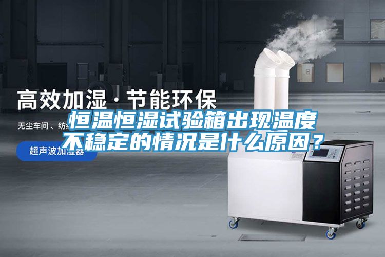 恒溫恒濕試驗(yàn)箱出現(xiàn)溫度不穩(wěn)定的情況是什么原因？