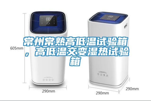 常州常熟高低溫試驗箱，高低溫交變濕熱試驗箱