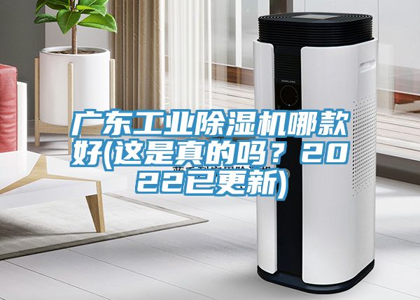 廣東工業(yè)除濕機哪款好(這是真的嗎？2022已更新)