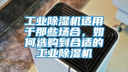 工業(yè)除濕機(jī)適用于那些場合，如何選購到合適的工業(yè)除濕機(jī)