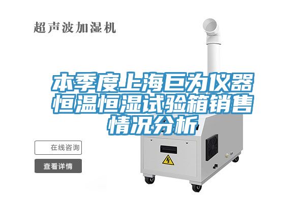 本季度上海巨為儀器恒溫恒濕試驗箱銷售情況分析