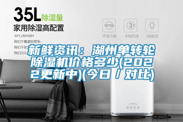 新鮮資訊：湖州單轉(zhuǎn)輪除濕機價格多少(2022更新中)(今日／對比)