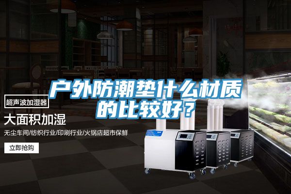 戶外防潮墊什么材質(zhì)的比較好？