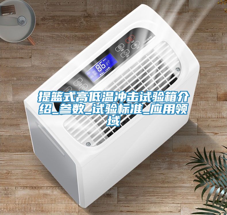 提籃式高低溫沖擊試驗(yàn)箱介紹_參數(shù)_試驗(yàn)標(biāo)準(zhǔn)_應(yīng)用領(lǐng)域