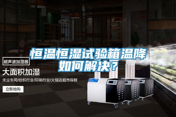 恒溫恒濕試驗箱溫降如何解決？