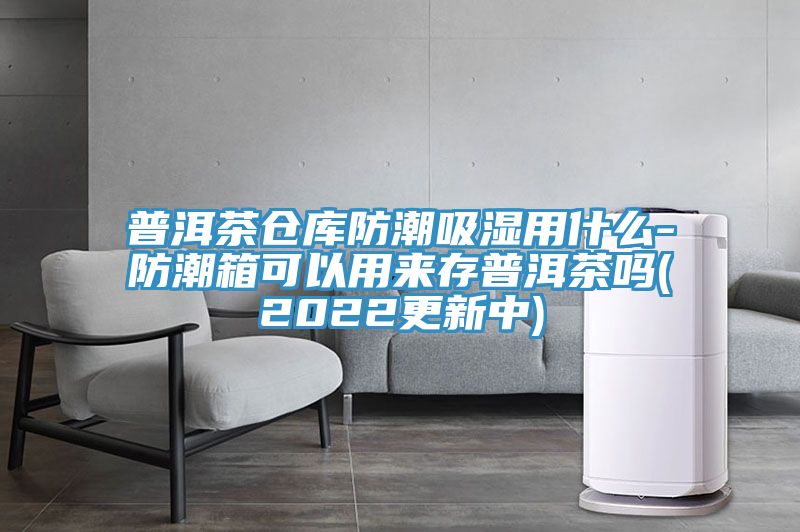普洱茶倉(cāng)庫(kù)防潮吸濕用什么-防潮箱可以用來(lái)存普洱茶嗎(2022更新中)
