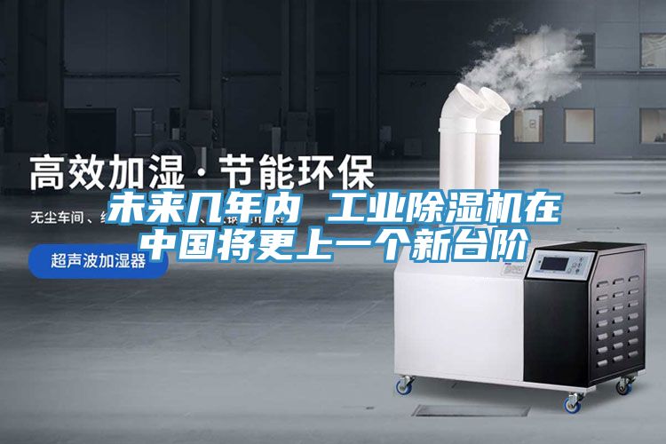 未來(lái)幾年內(nèi) 工業(yè)除濕機(jī)在中國(guó)將更上一個(gè)新臺(tái)階