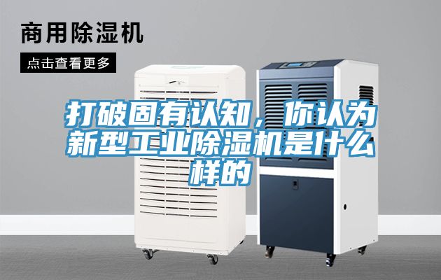 打破固有認(rèn)知，你認(rèn)為新型工業(yè)除濕機(jī)是什么樣的