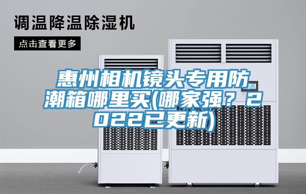 惠州相機(jī)鏡頭專用防潮箱哪里買(哪家強(qiáng)？2022已更新)