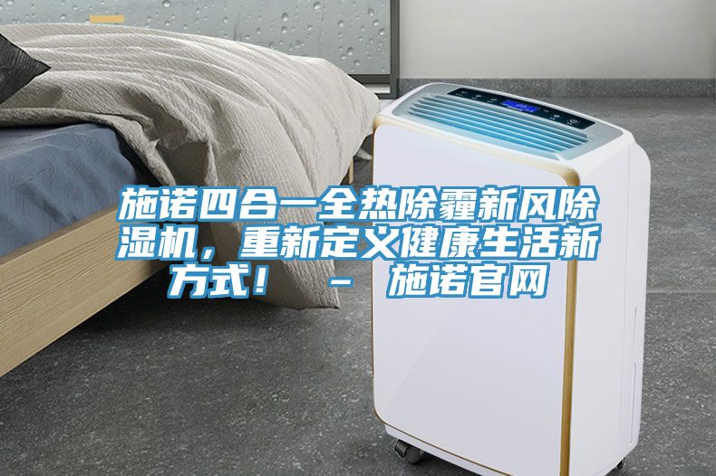 施諾四合一全熱除霾新風除濕機，重新定義健康生活新方式！ – 施諾官網(wǎng)