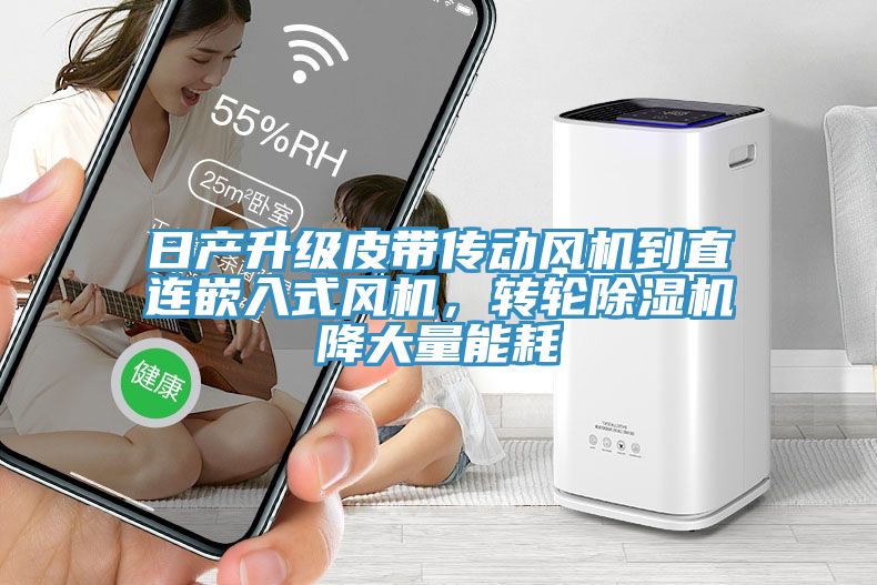 日產(chǎn)升級皮帶傳動風(fēng)機(jī)到直連嵌入式風(fēng)機(jī)，轉(zhuǎn)輪除濕機(jī)降大量能耗