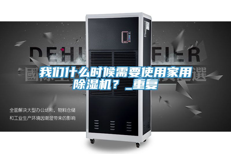 我們什么時候需要使用家用除濕機(jī)？_重復(fù)