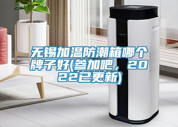 無錫加溫防潮箱哪個牌子好(參加吧，2022已更新)