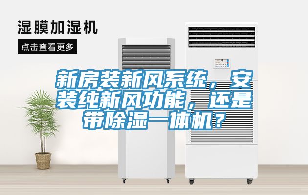 新房裝新風(fēng)系統(tǒng)，安裝純新風(fēng)功能，還是帶除濕一體機(jī)？