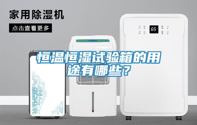 恒溫恒濕試驗(yàn)箱的用途有哪些？