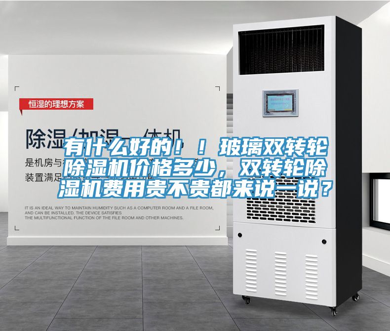 有什么好的??！玻璃雙轉輪除濕機價格多少，雙轉輪除濕機費用貴不貴都來說一說？