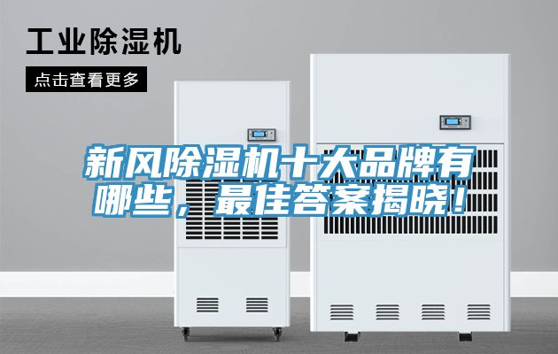 新風(fēng)除濕機(jī)十大品牌有哪些，最佳答案揭曉！