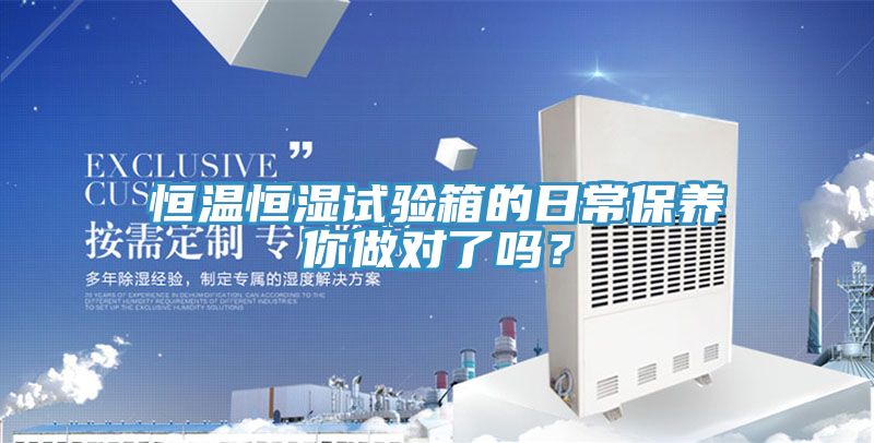 恒溫恒濕試驗箱的日常保養(yǎng)你做對了嗎？