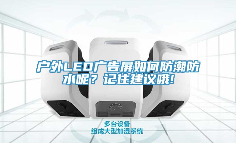 戶外LED廣告屏如何防潮防水呢？記住建議哦!